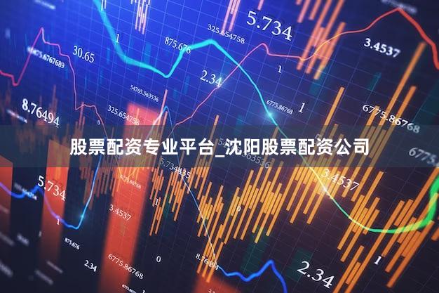 股票配资专业平台_沈阳股票配资公司