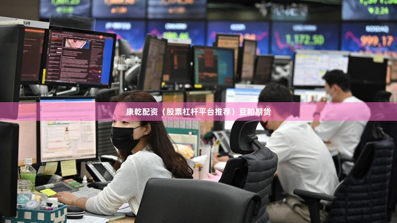 康乾配资（股票杠杆平台推荐）豆粕期货