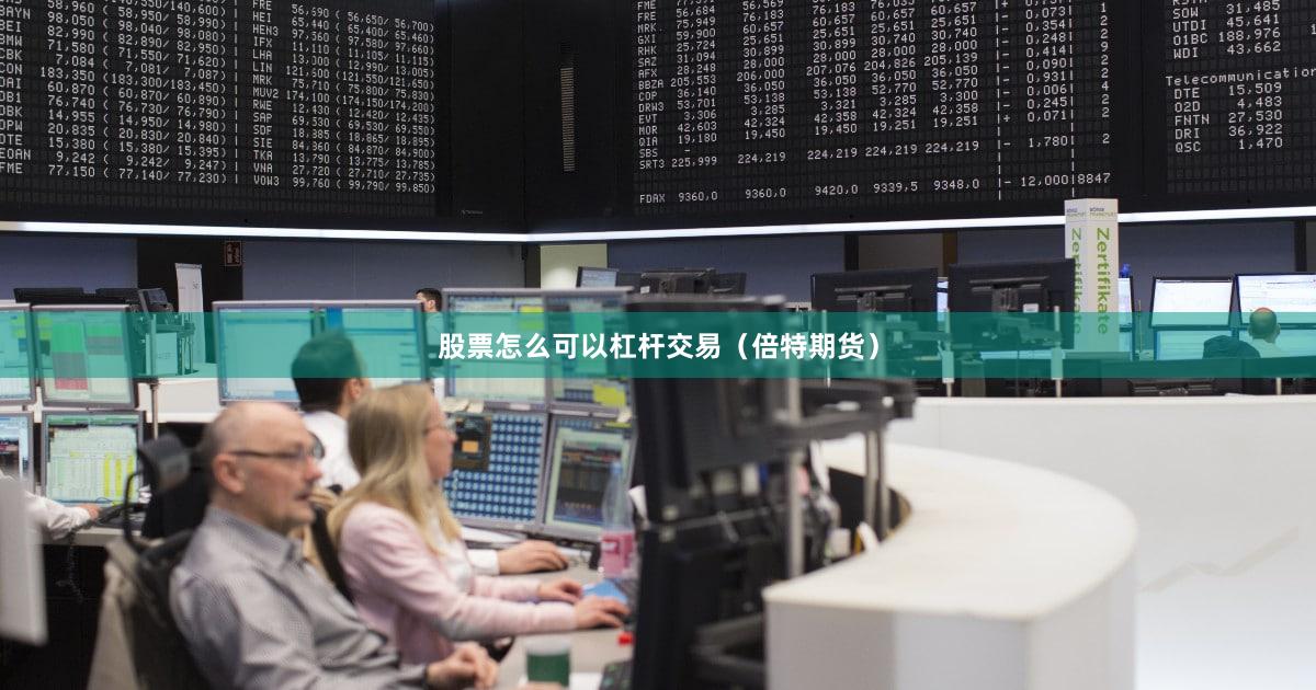 股票怎么可以杠杆交易（倍特期货）