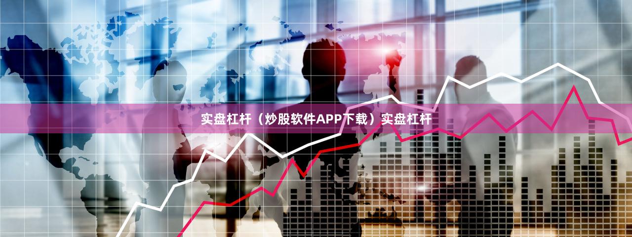 实盘杠杆（炒股软件APP下载）实盘杠杆