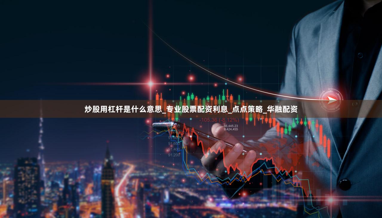 炒股用杠杆是什么意思_专业股票配资利息_点点策略_华融配资