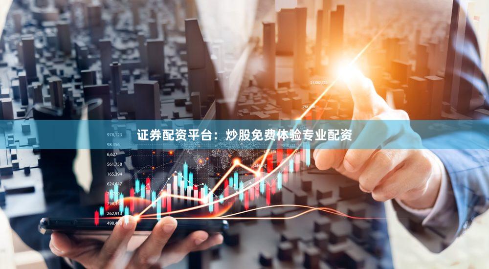 证券配资平台：炒股免费体验专业配资