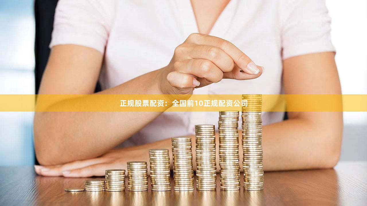 正规股票配资：全国前10正规配资公司