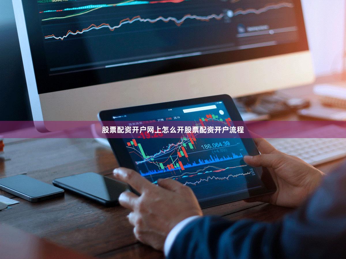 股票配资开户网上怎么开股票配资开户流程