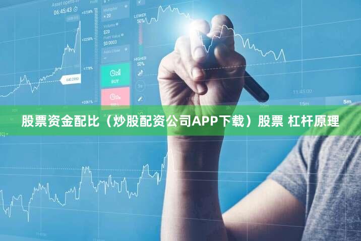 股票资金配比（炒股配资公司APP下载）股票 杠杆原理