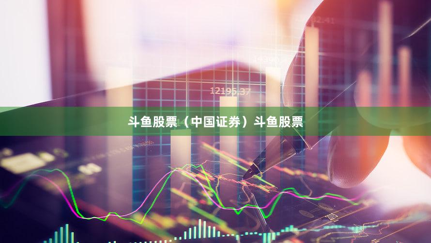 斗鱼股票（中国证券）斗鱼股票