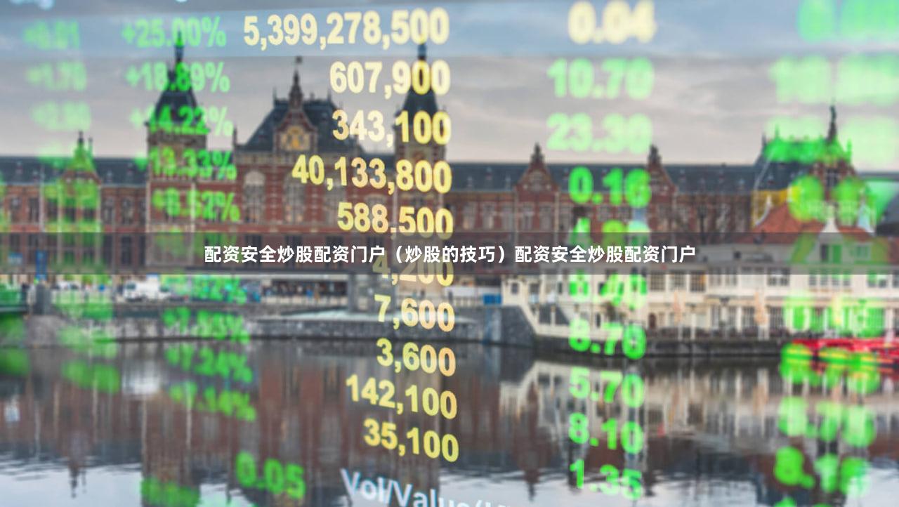 配资安全炒股配资门户（炒股的技巧）配资安全炒股配资门户