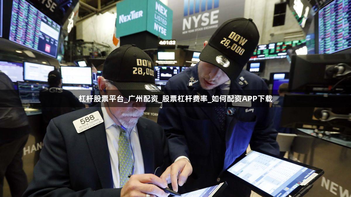 杠杆股票平台_广州配资_股票杠杆费率_如何配资APP下载