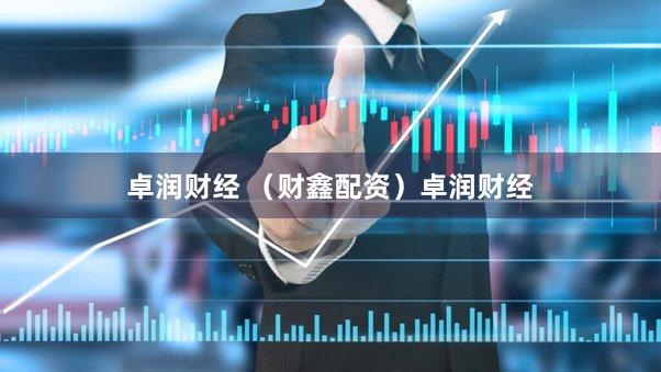 卓润财经 （财鑫配资）卓润财经