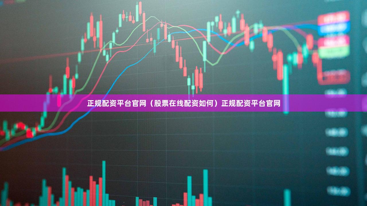 正规配资平台官网（股票在线配资如何）正规配资平台官网