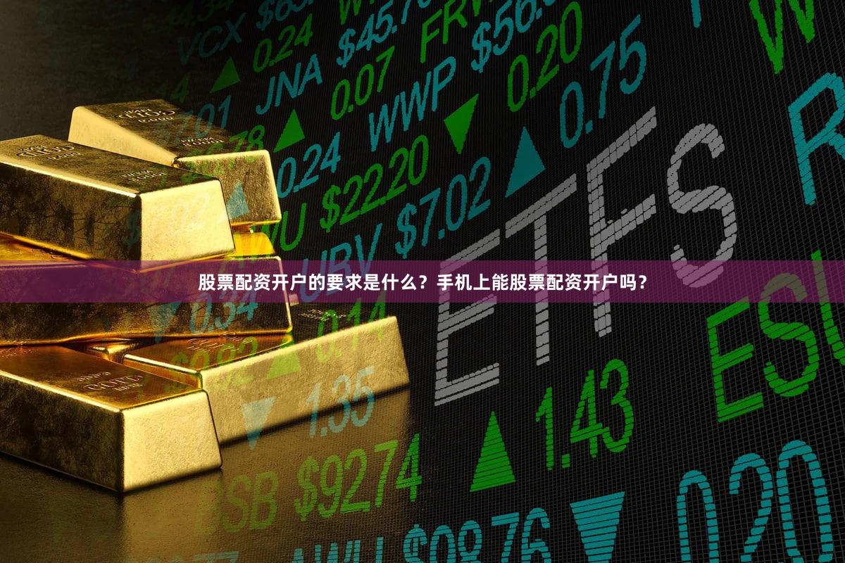 股票配资开户的要求是什么？手机上能股票配资开户吗？