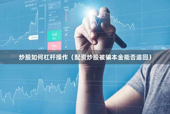 炒股如何杠杆操作（配资炒股被骗本金能否追回）