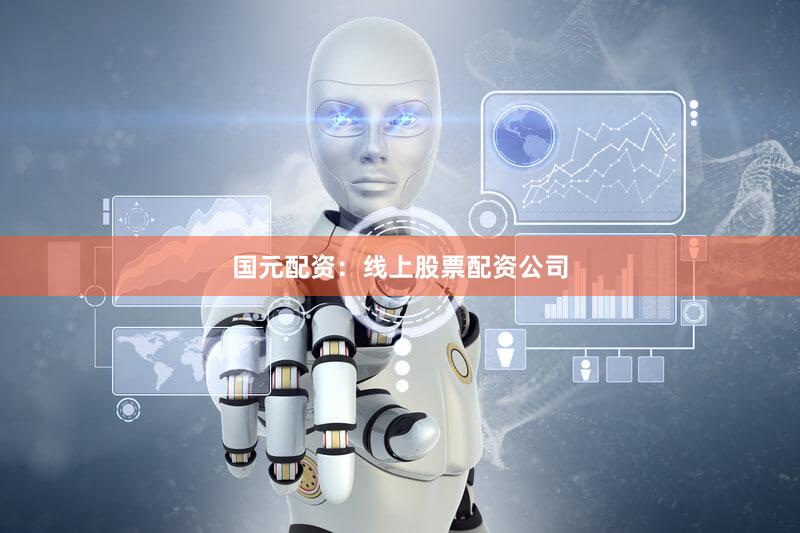 国元配资：线上股票配资公司