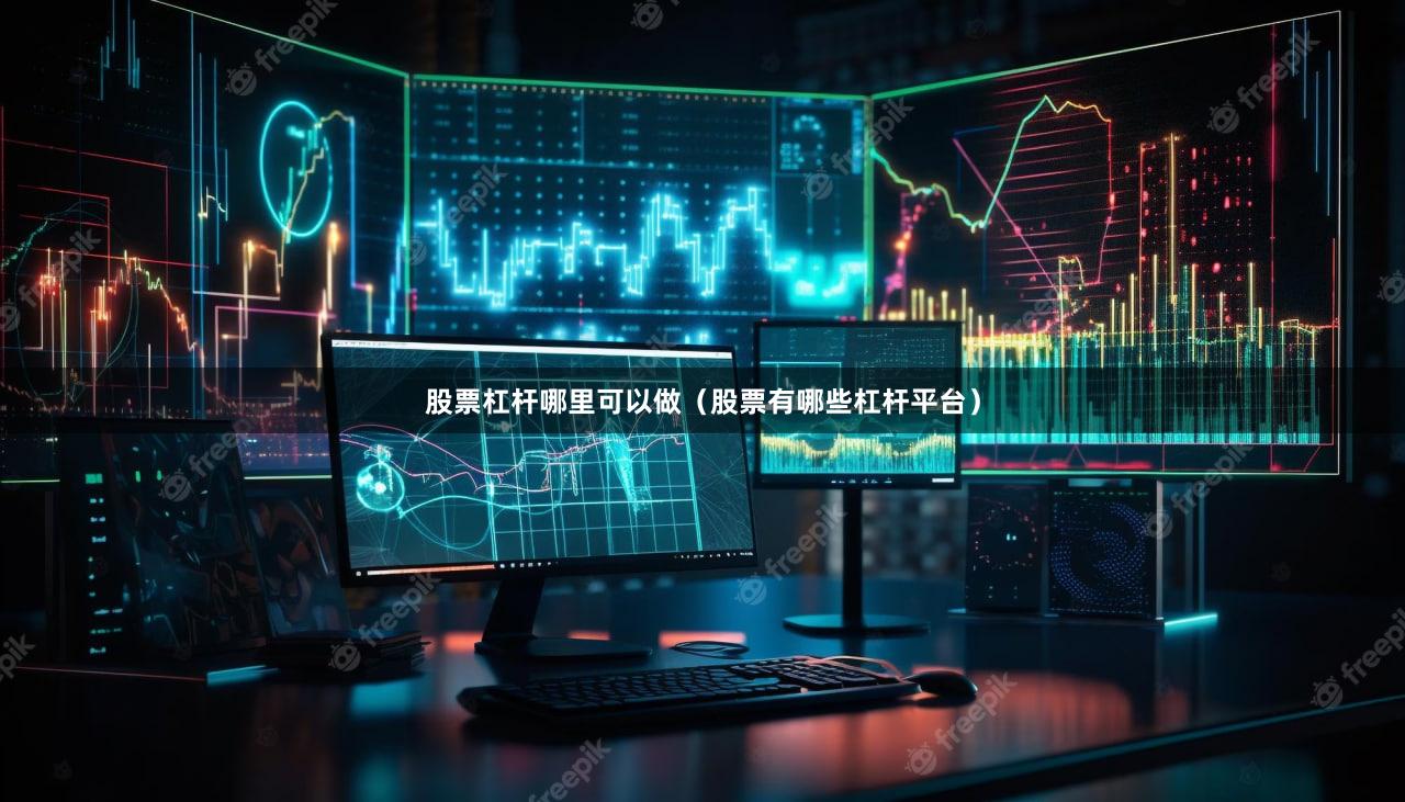 股票杠杆哪里可以做（股票有哪些杠杆平台）