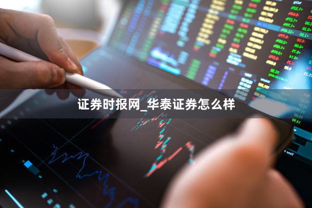 证券时报网_华泰证券怎么样