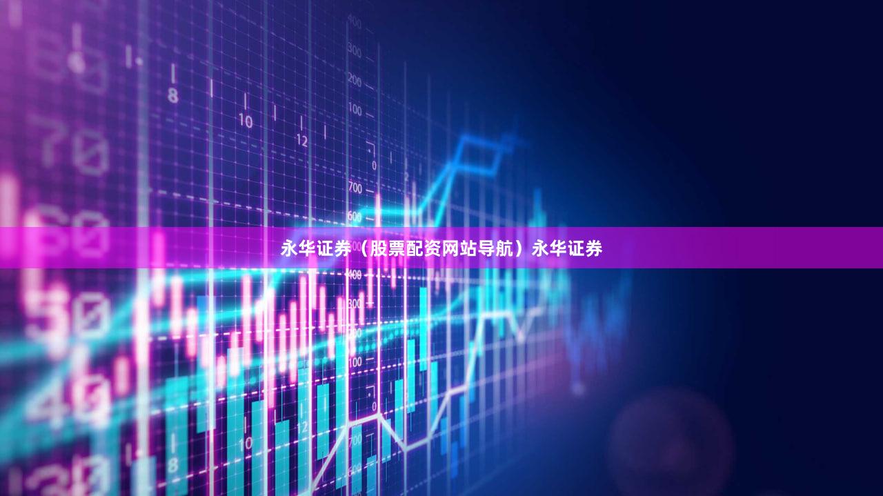 永华证券（股票配资网站导航）永华证券