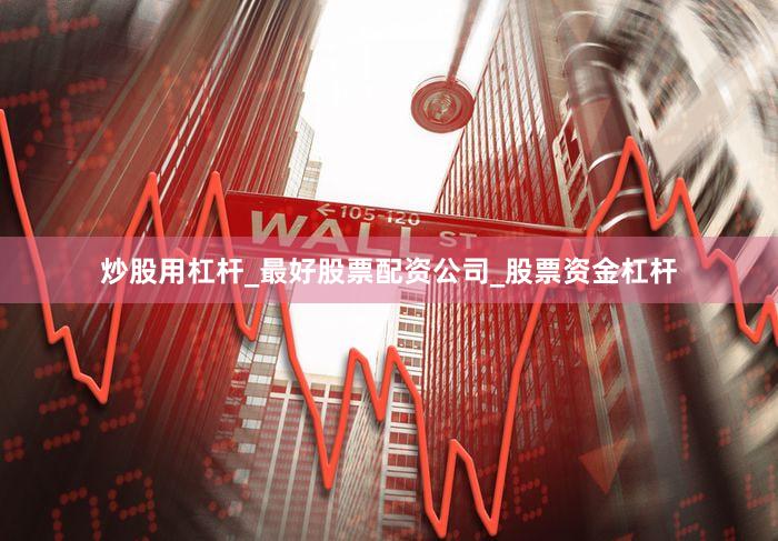 炒股用杠杆_最好股票配资公司_股票资金杠杆