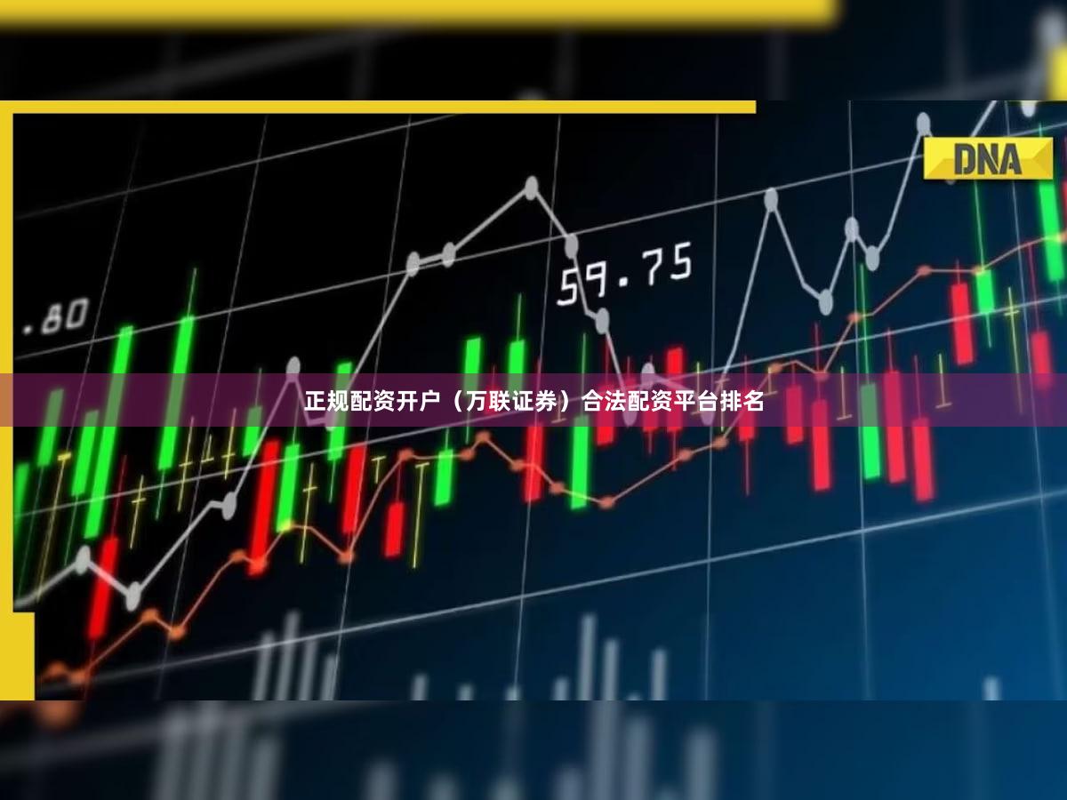 正规配资开户（万联证券）合法配资平台排名