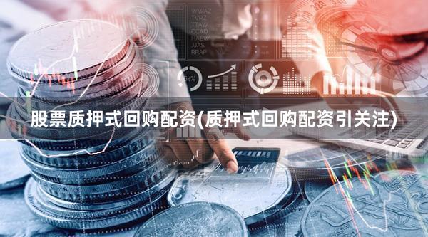 股票质押式回购配资(质押式回购配资引关注)