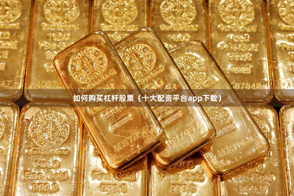 如何购买杠杆股票（十大配资平台app下载）