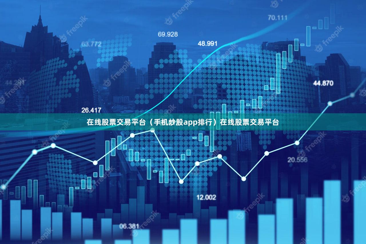 在线股票交易平台（手机炒股app排行）在线股票交易平台