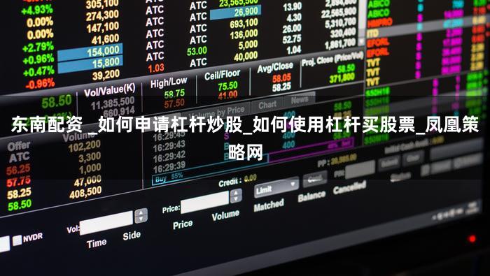 东南配资 _如何申请杠杆炒股_如何使用杠杆买股票_凤凰策略网