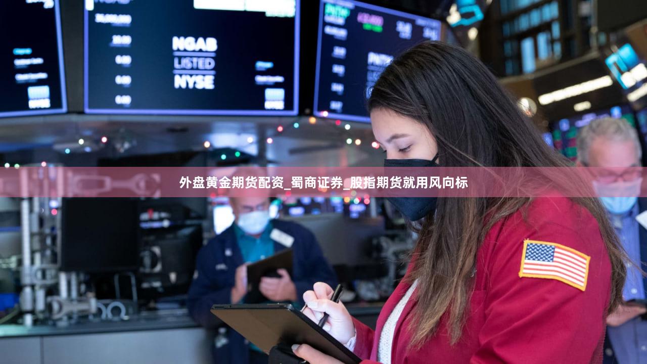 外盘黄金期货配资_蜀商证券_股指期货就用风向标