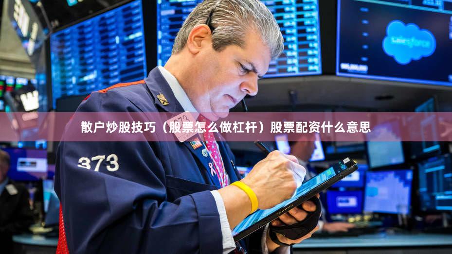 散户炒股技巧（股票怎么做杠杆）股票配资什么意思