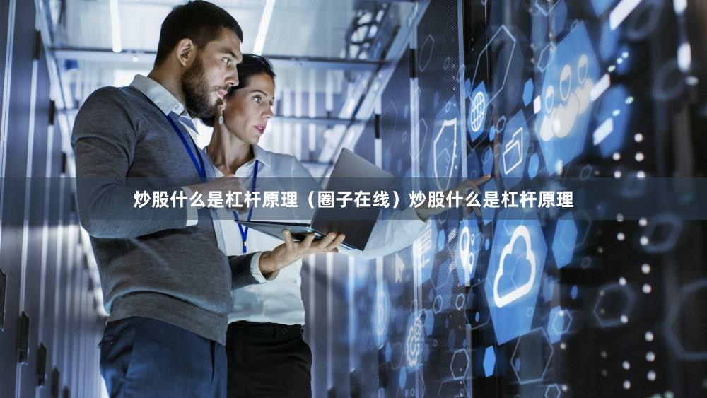 炒股什么是杠杆原理（圈子在线）炒股什么是杠杆原理