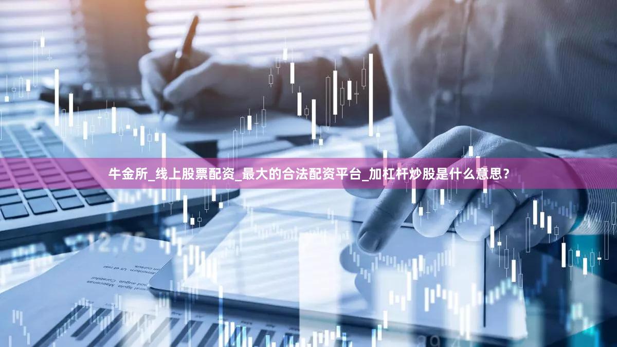 牛金所_线上股票配资_最大的合法配资平台_加杠杆炒股是什么意思？
