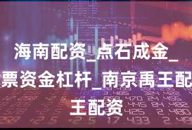海南配资_点石成金_股票资金杠杆_南京禹王配资