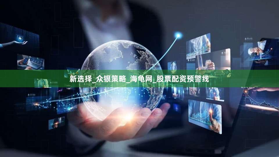 新选择_众银策略_海龟网_股票配资预警线