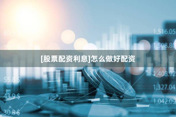 [股票配资利息]怎么做好配资