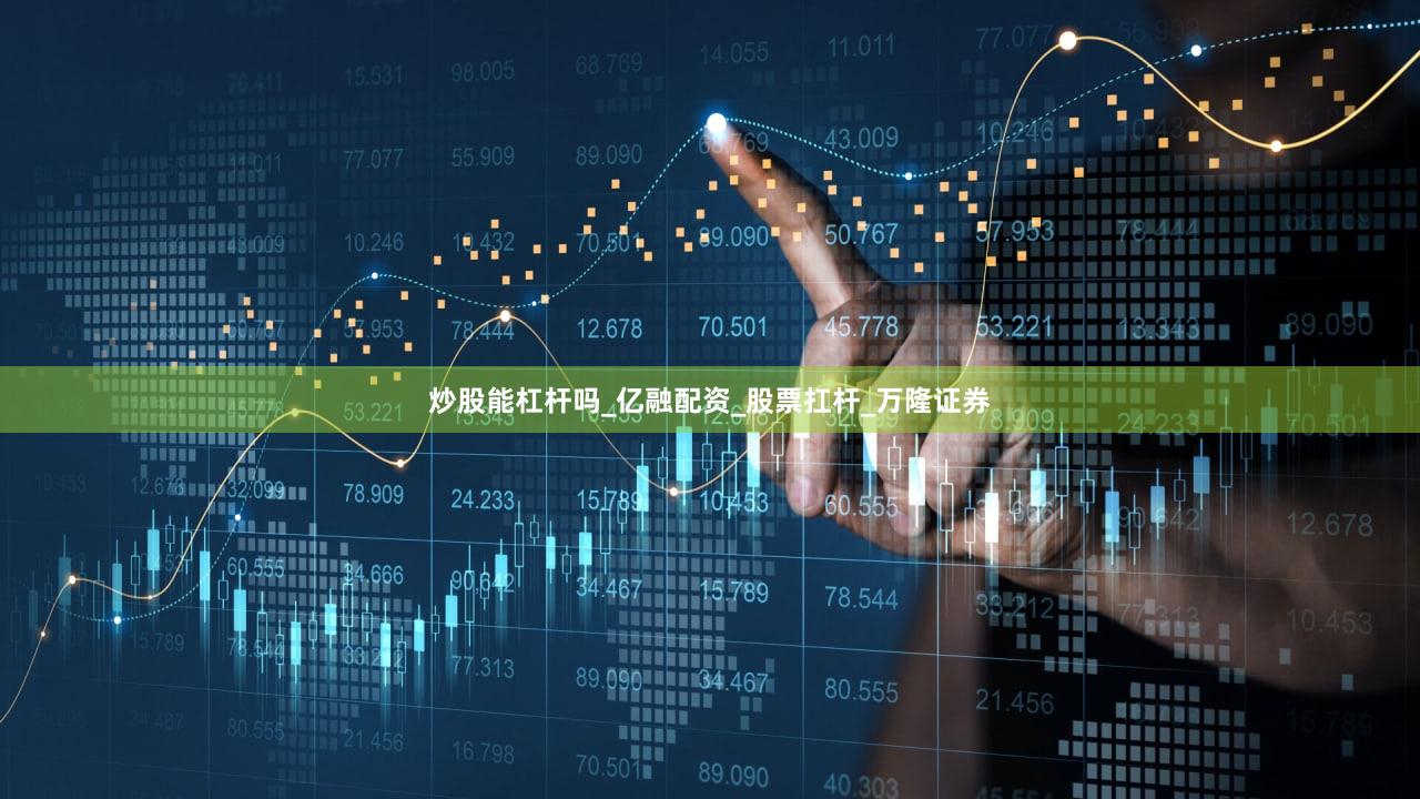 炒股能杠杆吗_亿融配资_股票扛杆_万隆证券