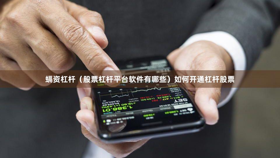 螎资杠杆（股票杠杆平台软件有哪些）如何开通杠杆股票