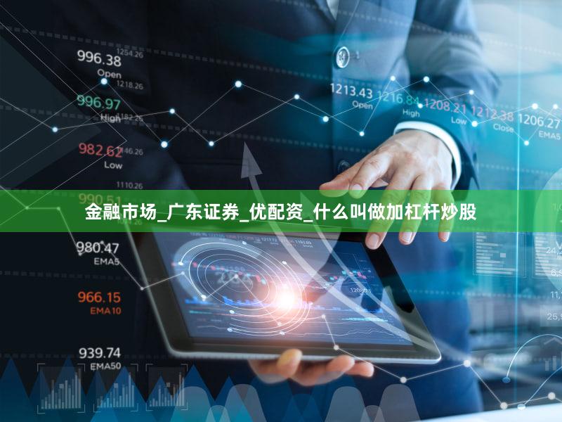 金融市场_广东证券_优配资_什么叫做加杠杆炒股