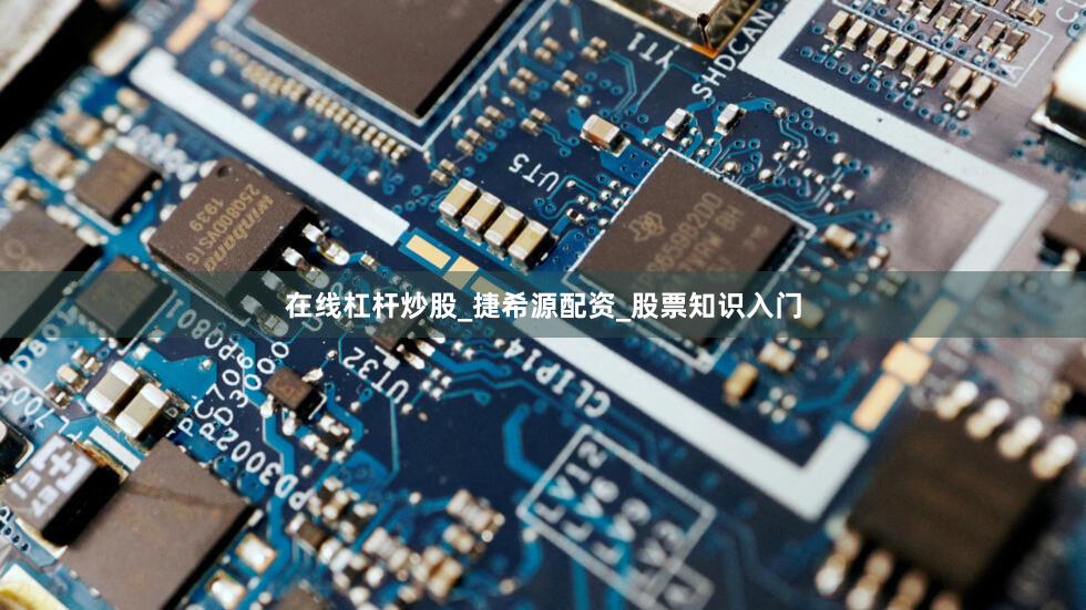 在线杠杆炒股_捷希源配资_股票知识入门