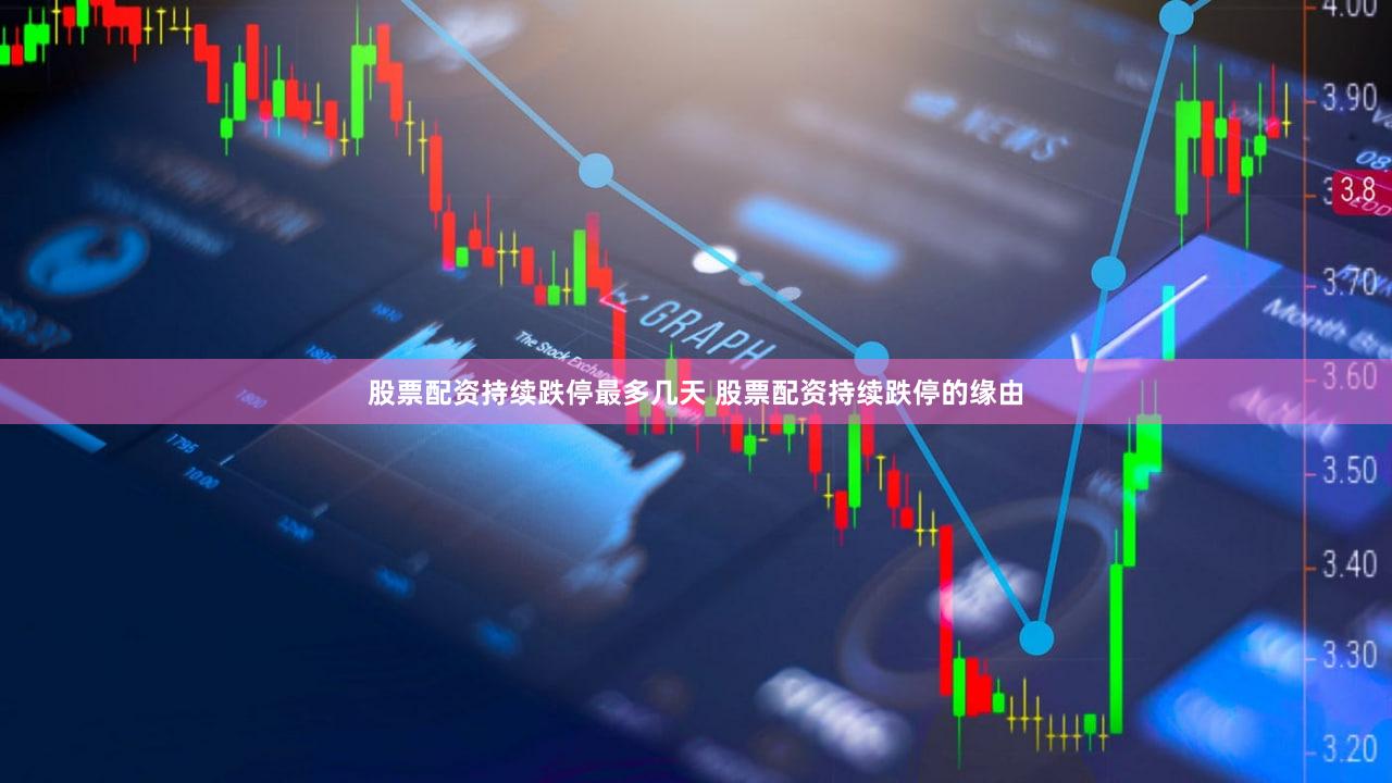 股票配资持续跌停最多几天 股票配资持续跌停的缘由