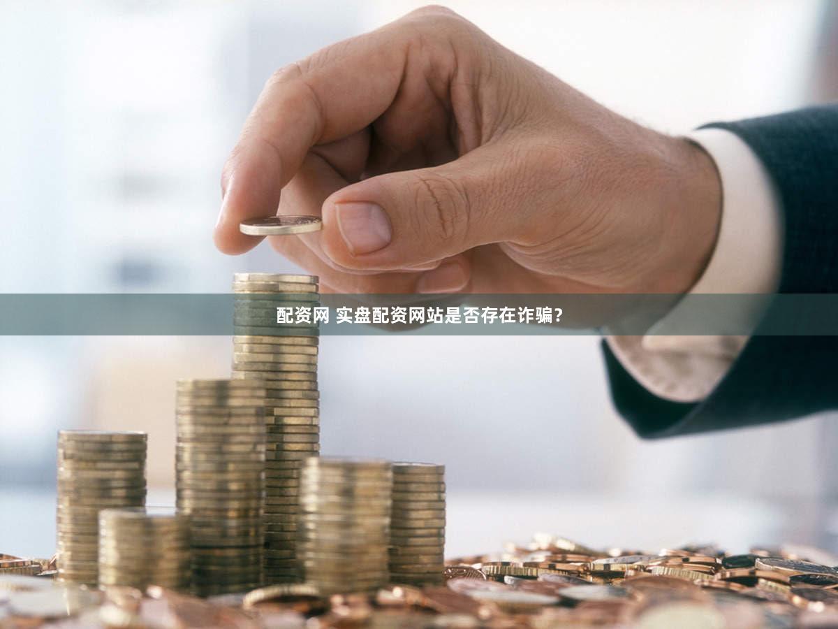 配资网 实盘配资网站是否存在诈骗？