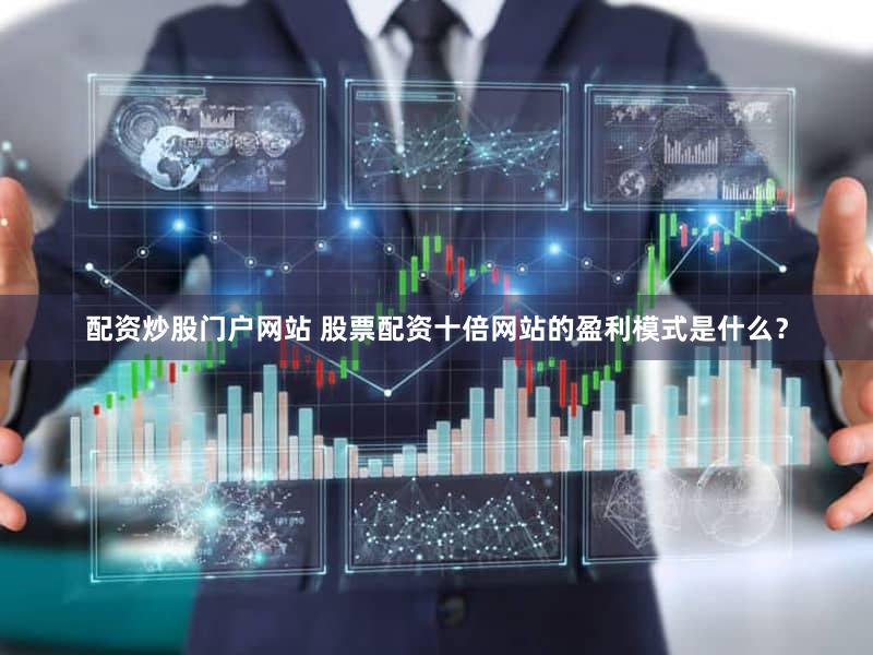 配资炒股门户网站 股票配资十倍网站的盈利模式是什么？