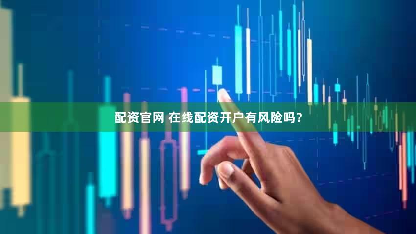 配资官网 在线配资开户有风险吗？