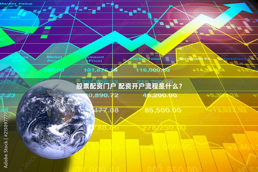 股票配资门户 配资开户流程是什么？