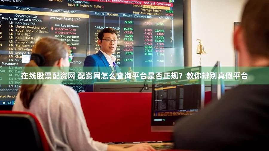在线股票配资网 配资网怎么查询平台是否正规？教你辨别真假平台