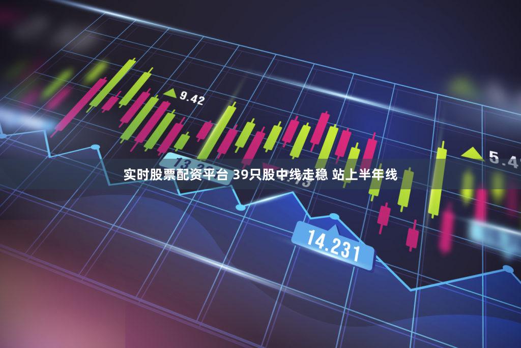 实时股票配资平台 39只股中线走稳 站上半年线