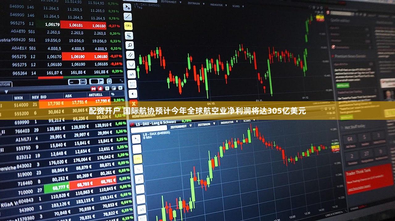 配资开户 国际航协预计今年全球航空业净利润将达305亿美元