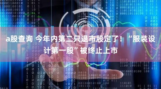 a股查询 今年内第二只退市股定了！“服装设计第一股”被终止上市