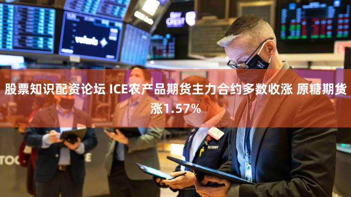 股票知识配资论坛 ICE农产品期货主力合约多数收涨 原糖期货涨1.57%