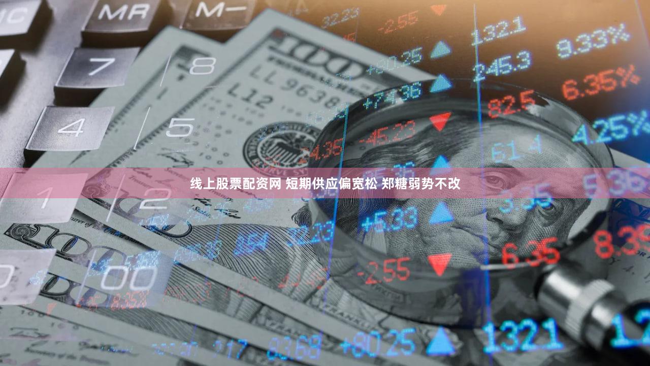 线上股票配资网 短期供应偏宽松 郑糖弱势不改