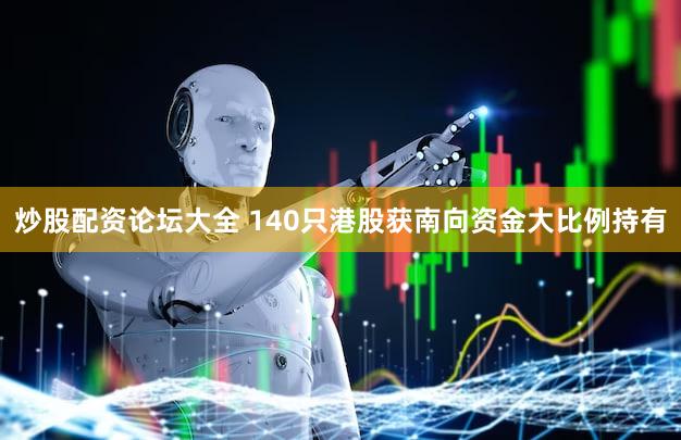 炒股配资论坛大全 140只港股获南向资金大比例持有