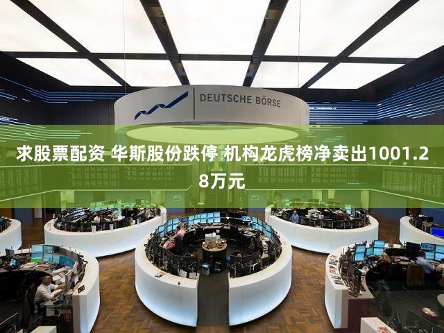 求股票配资 华斯股份跌停 机构龙虎榜净卖出1001.28万元